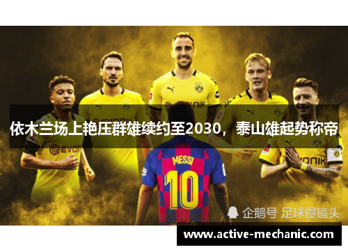 依木兰场上艳压群雄续约至2030，泰山雄起势称帝