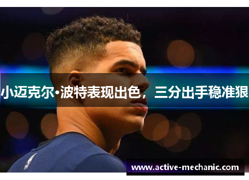 小迈克尔·波特表现出色，三分出手稳准狠